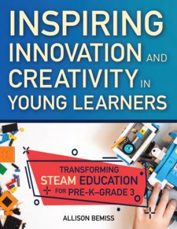 Inspiring Innovation And Creativity In Young Learners by Allison Bemiss