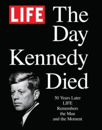 LIFE The Day Kennedy Died by The Editors of LIFE