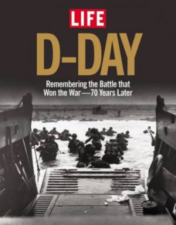 LIFE: D-Day: Remembering the Battle that won the War by Various