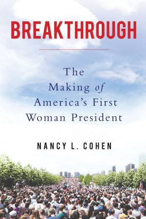 Breakthrough: The Making Of America's First Woman President by Nancy L. Cohen