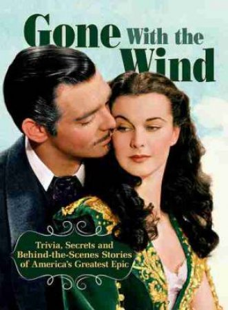 Gone With The Wind: Trivia, Secrets, And Behind-the-Scenes Stories by Various