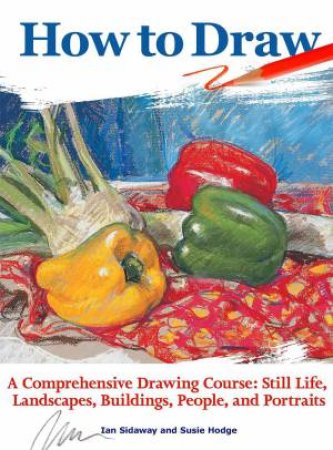 How to Draw: A comprehensive drawing course: Still life, landscapes, buildings, people and portraits by Ian Sidaway