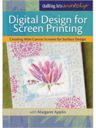 Digital Design for Screen Printing Creating Mini Canvas Screens for Surface Design DVD by MARGARET APPLIN