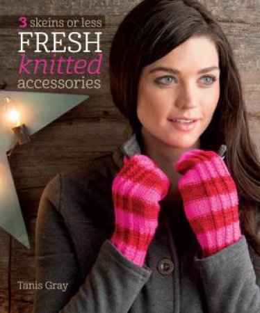 3 Skeins or Less - Fresh Knitted Accessories by TANIS GRAY