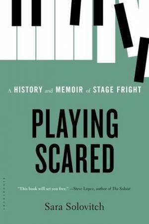 Playing Scared: A History And Memoir Of Stage Fright by Sara Solovitch