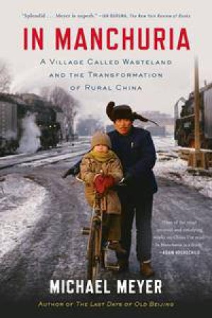 In Manchuria: A Village Called Wasteland And The Transformation Of Rural China (New Ed.) by Michael Meyer