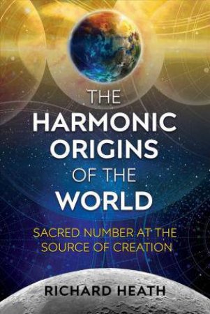 The Harmonic Origins Of The World by Richard Heath