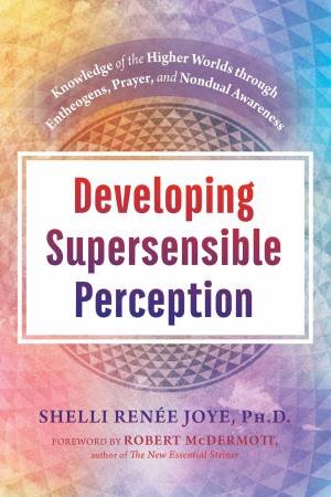 Developing Supersensible Perception by Ph.D., Shelli Ren?e Joye