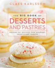 The Big Book of Desserts and Pastries Dozens of Recipes for Gourmet Sweets and Sauces