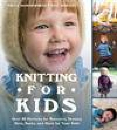 Knitting for Kids Over 40 Patterns for Sweaters, Dresses, Hats, Socks, and More for Your Kids by Hammerskog