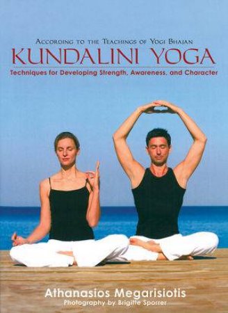 Kundalini Yoga Techniques for Developing Strength, Awareness, and Character by Athanasios Megarisiotis