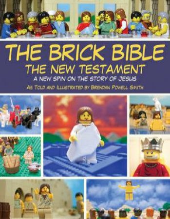 The Brick Bible: The New Testament a New Spin on the Story of Jesus by Brendan Powell Smith