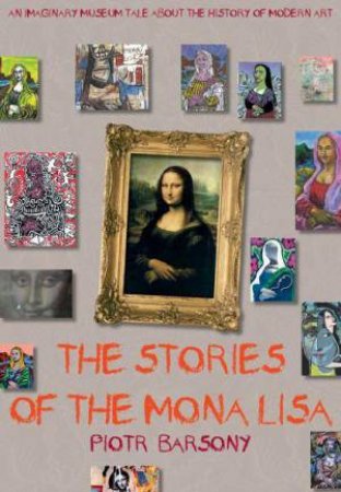 The Stories Of The Mona Lisa An Imaginary Museum Tale About The History Of Modern Art by Barsony