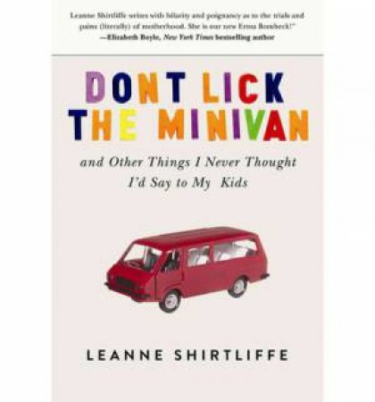 Don't Lick the Minivan and Other Things I Never Thought I'd Say to My Kids by Leanne Shirtliffe