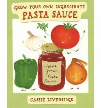 Pasta Sauce! Grow Your Own Ingredients by Cassie Liversidge