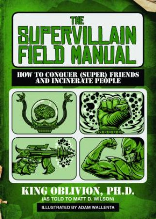 The Supervillain Field Manual How to Conquer (Super) Friends and Incinerate People by Oblivion