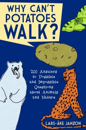 Why Can't Potatoes Walk? 200 Answers to Possible and Impossible Questions About Animals and Nature by Janzon