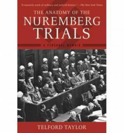 The Anatomy of the Nuremberg Trials a Personal Memoir by Telford Taylor