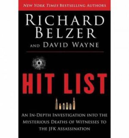 Hit List: an In-depth Investigation Into the Mysterious Deaths of Witnesses to the Jfk Assassination by Richard Belzer & David Wayne