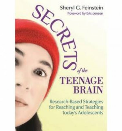 Secrets of the Teenage Brain Research-based Strategies for Reaching and Teaching Today's Adolescents by Sheryl G Feinstein & Eric Jensen