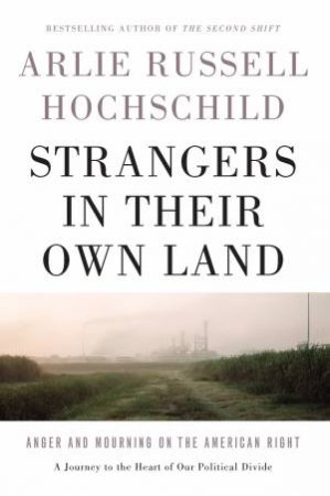 Strangers In Their Own Land: Anger And Mourning On The American Right by Arlie Russell Hochschild