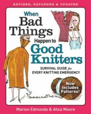 When Bad Things Happen to Good Knitters Revised Expanded and Updated Survival Guide for Every Knitting Emergency