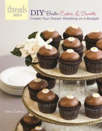 Threads Selects: DIY Bride: Cakes & Sweets: create your dream wedding on a budget by KHRIS COCHRAN