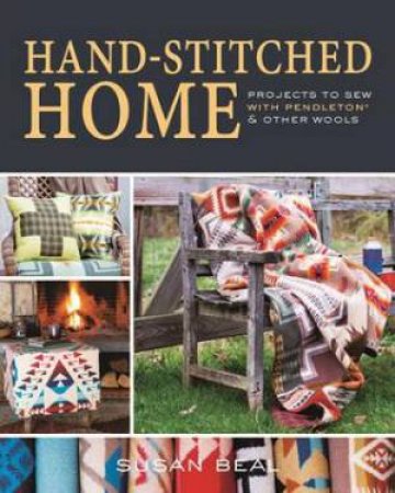 Hand-Stitched Home: Projects to sew with Pendleton & other wools by SUSAN BEAL