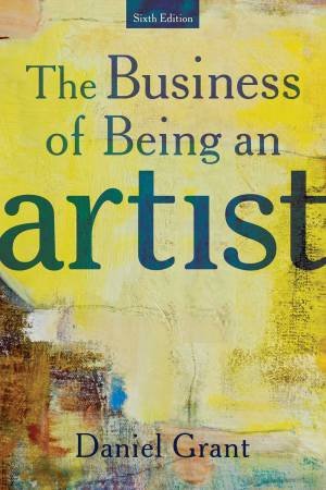 The Business Of Being An Artist by Daniel Grant