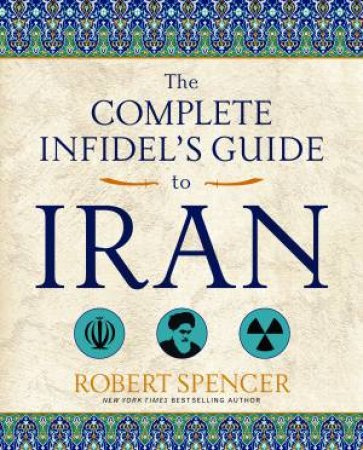 The Complete Infidel's Guide To Iran by Robert Spencer