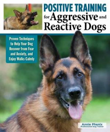 Positive Training for Aggressive and Reactive Dogs by Annie Phenix