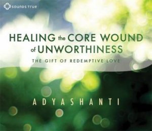 Healing the Core Wound of Unworthiness by Adyashanti