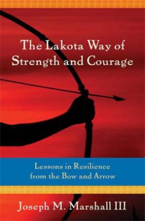 The Lakota Way of Strength and Courage by Joseph M. Marshall III