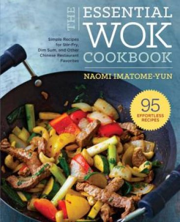 The Essential Wok Cookbook: Simple Recipes For Stir-Fry, Dim Sum, And Other Chinese Restaurant Favourites by Naomi Imatome-Yun