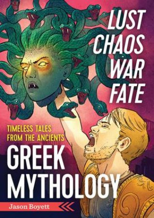 Lust, Chaos, War, and Fate: Greek Mythology: Timeless Tales From The Ancients by Jason Boyett