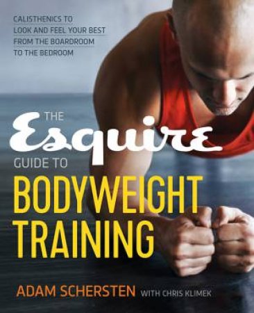 The Esquire Guide To Bodyweight Training: Calisthenics To Look And Feel Your Best From The Boardroom To The Bedroom by Chris Klimek & Adam Schersten