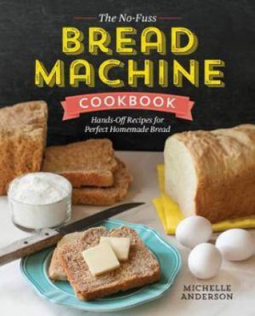 The No-Fuss Bread Machine Cookbook: Hands-Off Recipes For Perfect Homemade Bread by Michelle Anderson