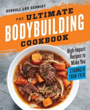 The Ultimate Bodybuilding Cookbook: High-Impact Recipes to Make You     Stronger Than Ever by Kendall Lou Schmidt