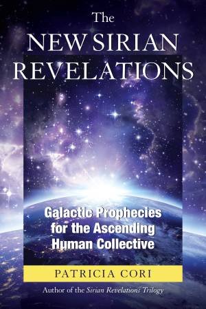 The New Sirian Revelations: Galactic Prophecies for the Ascending Human Collective by Patricia Cori