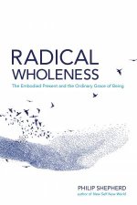 Radical Wholeness The Embodied Present and the Ordinary Grace of Being