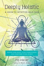 Deeply Holistic A Guide To Intuitive SelfCareKnow Your Body Live Consciously And Nurture Your Spirit