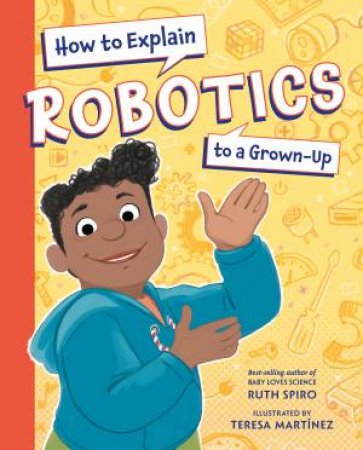 How to Explain Robotics to a Grown-Up by Ruth;Martinez, Teresa Spiro