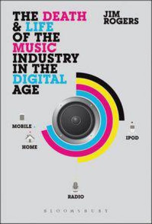 The Death and Life of the Music Industry in the Digital Age by Jim Rogers