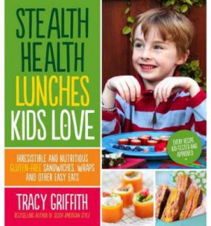 Stealth Health Lunches Kids Love by Tracy Griffith