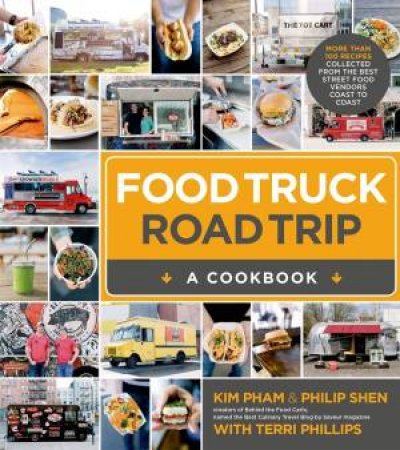 Food Truck Road Trip: A Cookbook by Philip Shen & Kim Pham