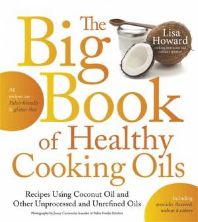 The Big Book of Healthy Cooking Oils by Lisa Howard