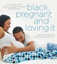 Black Pregnant And Loving It The Comprehensive Pregnancy Guide For Todays Woman Of Color