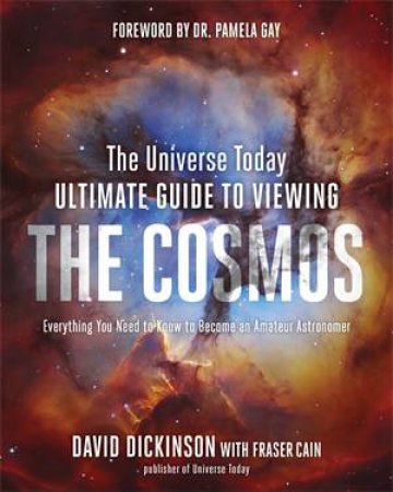 The Universe Today Ultimate Guide to Viewing The Cosmos by David Dickinson