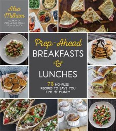 Prep-Ahead Breakfasts And Lunches by Alea Milham