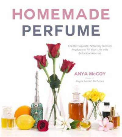 Homemade Perfume From Nature by Anya McCoy